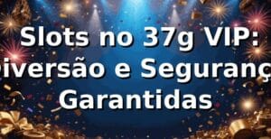⭐ Slots no 37g VIP: Diversão e Segurança Garantidas